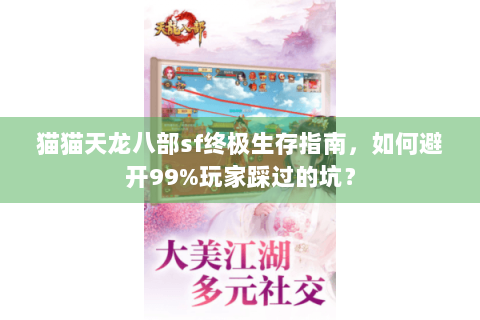 猫猫天龙八部sf终极生存指南,如何避开99%玩家踩过的坑? 猫猫天龙八部sf终极生存指南,如何避开99%玩家踩过的坑?