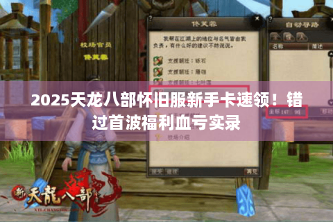 2025天龙八部怀旧服新手卡速领！错过首波福利血亏实录