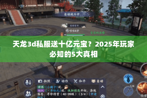 天龙3d私服送十亿元宝？2025年玩家必知的5大真相