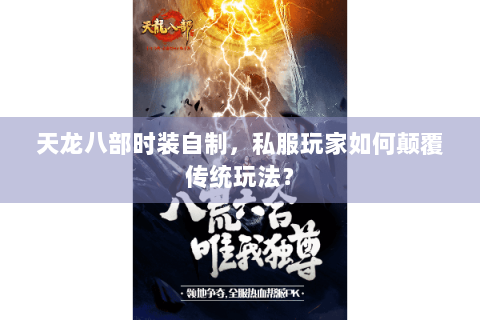 天龙八部时装自制，私服玩家如何颠覆传统玩法？