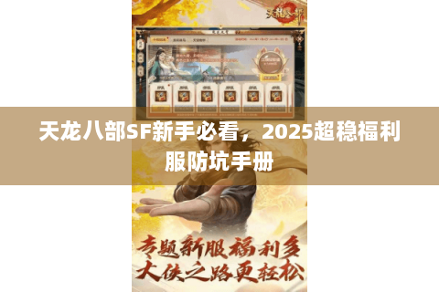 天龙八部SF新手必看，2025超稳福利服防坑手册