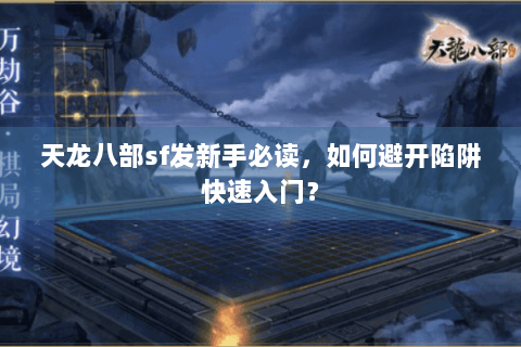 天龙八部sf发新手必读，如何避开陷阱快速入门？