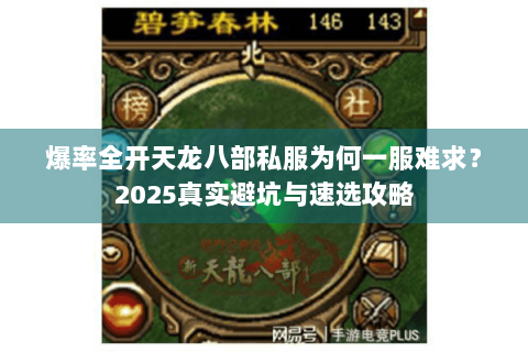 爆率全开天龙八部私服为何一服难求?2025真实避坑与速选攻略 爆率全开天龙八部私服为何一服难求?2025真实避坑与速选攻略