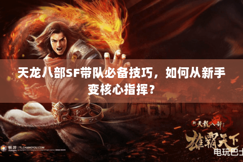 天龙八部SF带队必备技巧,如何从新手变核心指挥? 天龙八部SF带队必备技巧,如何从新手变核心指挥?