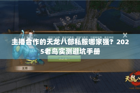 主播合作的天龙八部私服哪家强?2025老鸟实测避坑手册 主播合作的天龙八部私服哪家强?2025老鸟实测避坑手册