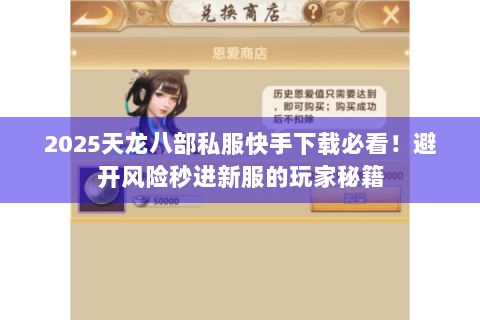 2025天龙八部私服快手下载必看!避开风险秒进新服的玩家秘籍 2025天龙八部私服快手下载必看!避开风险秒进新服的玩家秘籍