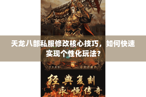 天龙八部私服修改核心技巧，如何快速实现个性化玩法？