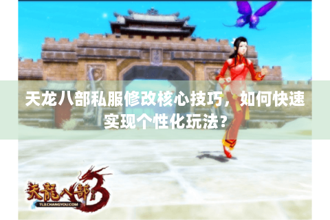 天龙八部私服修改核心技巧，如何快速实现个性化玩法？