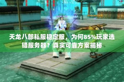 天龙八部私服稳定服，为何85%玩家选错服务器？真实可靠方案揭秘
