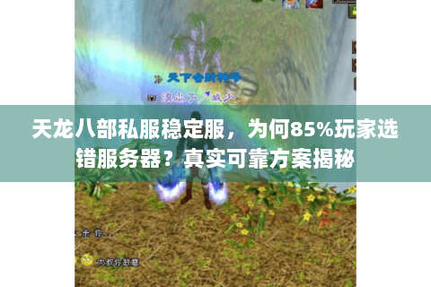 天龙八部私服稳定服,为何85%玩家选错服务器?真实可靠方案揭秘 天龙八部私服稳定服,为何85%玩家选错服务器?真实可靠方案揭秘