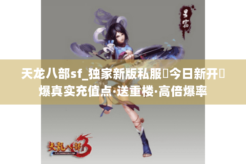 天龙八部sf_独家新版私服▶今日新开◀爆真实充值点·送重楼·高倍爆率