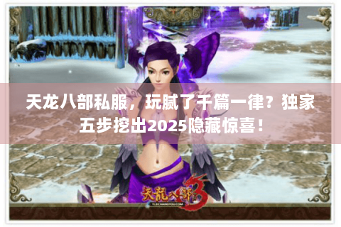 天龙八部私服,玩腻了千篇一律?独家五步挖出2025隐藏惊喜! 天龙八部私服,玩腻了千篇一律?独家五步挖出2025隐藏惊喜!