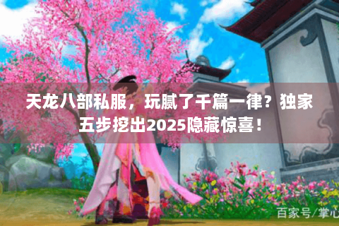 天龙八部私服,玩腻了千篇一律?独家五步挖出2025隐藏惊喜! 天龙八部私服,玩腻了千篇一律?独家五步挖出2025隐藏惊喜!