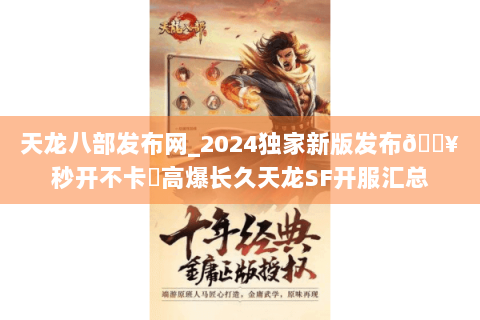 天龙八部发布网_2024独家新版发布🔥秒开不卡✔高爆长久天龙SF开服汇总 天龙八部发布网_2024独家新版发布🔥秒开不卡✔高爆长久天龙SF开服汇总