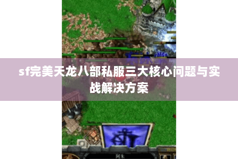 sf完美天龙八部私服三大核心问题与实战解决方案
