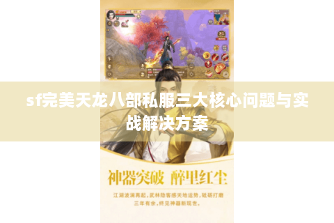 sf完美天龙八部私服三大核心问题与实战解决方案