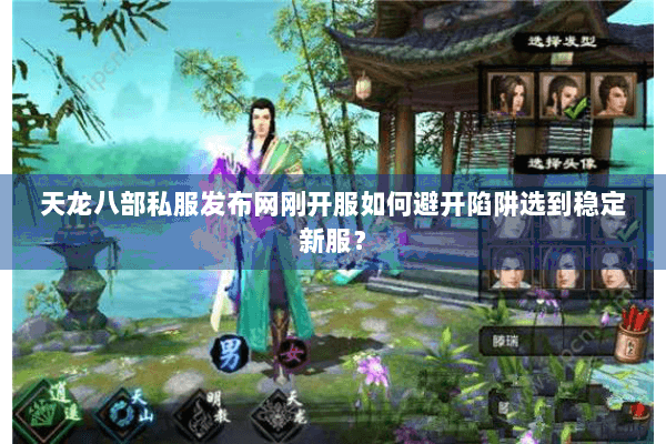 天龙八部私服发布网刚开服如何避开陷阱选到稳定新服？