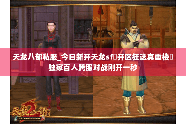 天龙八部私服_今日新开天龙sf▷开区狂送真重楼◁独家百人跨服对战刚开一秒