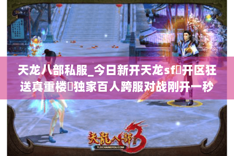 天龙八部私服_今日新开天龙sf▷开区狂送真重楼◁独家百人跨服对战刚开一秒