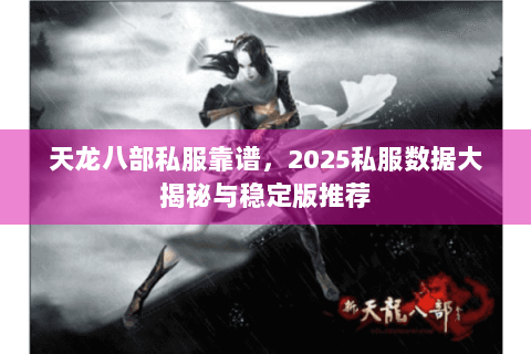 天龙八部私服靠谱，2025私服数据大揭秘与稳定版推荐