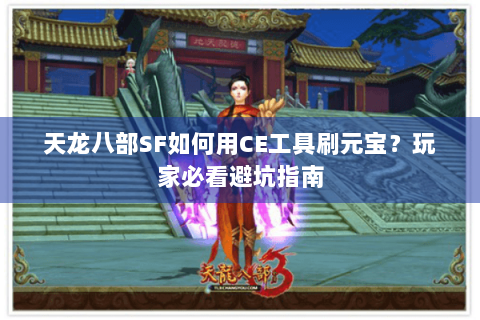 天龙八部SF如何用CE工具刷元宝？玩家必看避坑指南