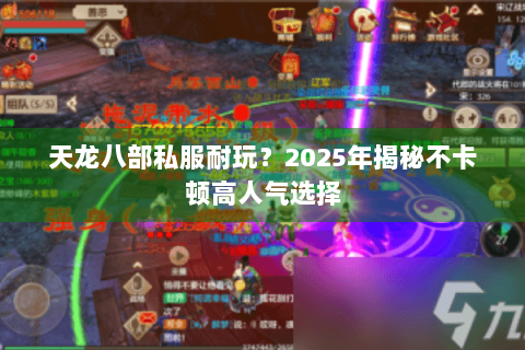 天龙八部私服耐玩?2025年揭秘不卡顿高人气选择 天龙八部私服耐玩?2025年揭秘不卡顿高人气选择