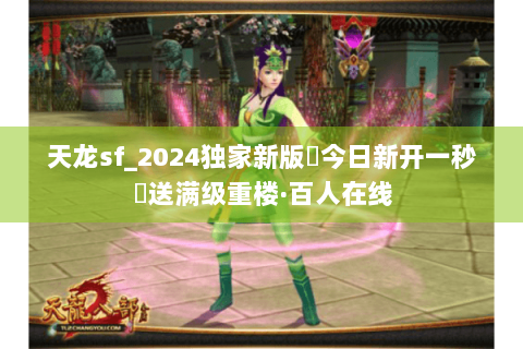 天龙sf_2024独家新版◈今日新开一秒◈送满级重楼·百人在线 天龙sf_2024独家新版◈今日新开一秒◈送满级重楼·百人在线