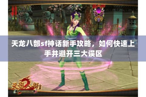 天龙八部sf神话新手攻略,如何快速上手并避开三大误区 天龙八部sf神话新手攻略,如何快速上手并避开三大误区