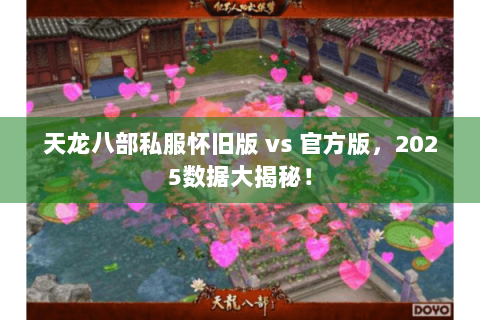 天龙八部私服怀旧版 vs 官方版,2025数据大揭秘! 天龙八部私服怀旧版 vs 官方版,2025数据大揭秘!