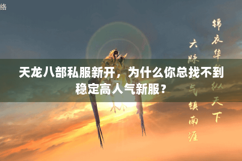 天龙八部私服新开,为什么你总找不到稳定高人气新服? 天龙八部私服新开,为什么你总找不到稳定高人气新服?