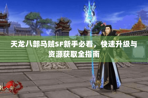 天龙八部马贼SF新手必看,快速升级与资源获取全指南 天龙八部马贼SF新手必看,快速升级与资源获取全指南