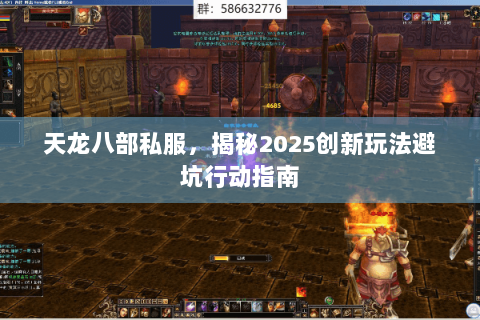 天龙八部私服,揭秘2025创新玩法避坑行动指南 天龙八部私服,揭秘2025创新玩法避坑行动指南