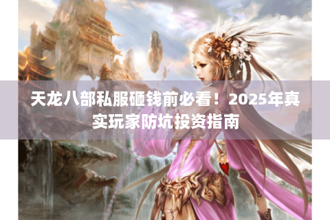 天龙八部私服砸钱前必看!2025年真实玩家防坑投资指南 天龙八部私服砸钱前必看!2025年真实玩家防坑投资指南