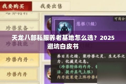 天龙八部私服养老基地怎么选?2025避坑白皮书 天龙八部私服养老基地怎么选?2025避坑白皮书