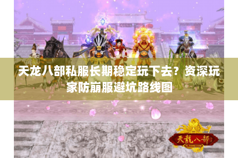 天龙八部私服长期稳定玩下去?资深玩家防崩服避坑路线图 天龙八部私服长期稳定玩下去?资深玩家防崩服避坑路线图