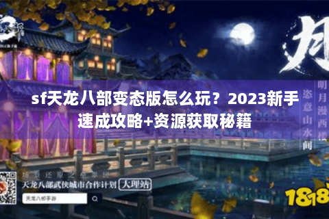sf天龙八部变态版怎么玩？2023新手速成攻略+资源获取秘籍