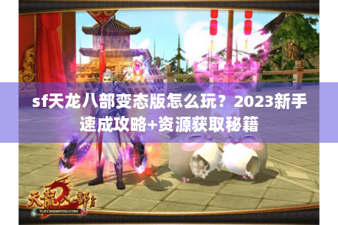 sf天龙八部变态版怎么玩？2023新手速成攻略+资源获取秘籍