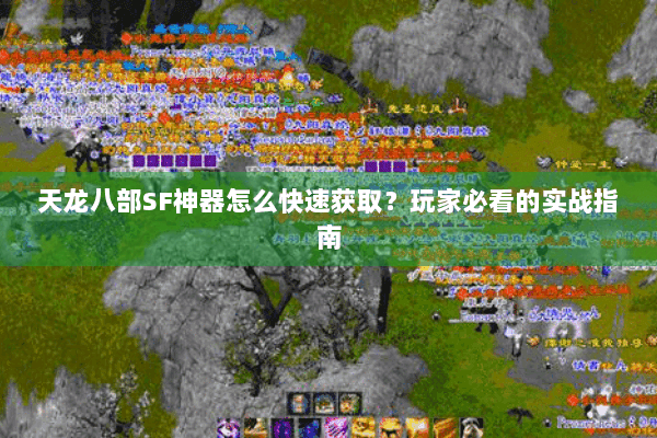 天龙八部SF神器怎么快速获取?玩家必看的实战指南 天龙八部SF神器怎么快速获取?玩家必看的实战指南