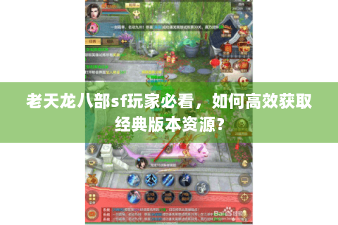 老天龙八部sf玩家必看，如何高效获取经典版本资源？