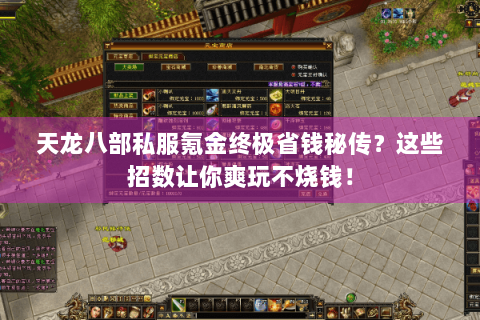 天龙八部私服氪金终极省钱秘传?这些招数让你爽玩不烧钱! 天龙八部私服氪金终极省钱秘传?这些招数让你爽玩不烧钱!