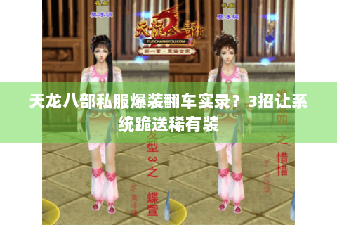 天龙八部私服爆装翻车实录?3招让系统跪送稀有装 天龙八部私服爆装翻车实录?3招让系统跪送稀有装