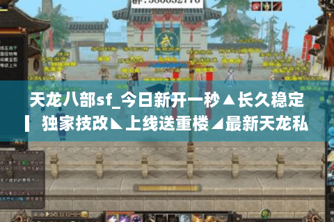 天龙八部sf_今日新开一秒▲长久稳定▎独家技改◣上线送重楼◢最新天龙私服开服表查询