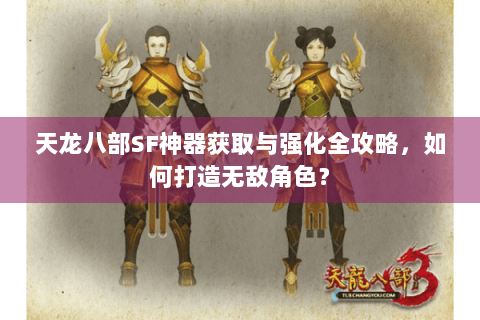 天龙八部SF神器获取与强化全攻略,如何打造无敌角色? 天龙八部SF神器获取与强化全攻略,如何打造无敌角色?