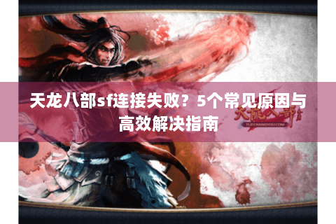 天龙八部sf连接失败？5个常见原因与高效解决指南