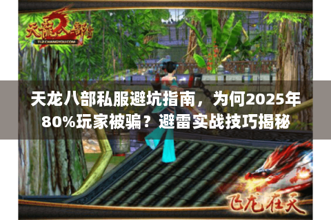天龙八部私服避坑指南，为何2025年80%玩家被骗？避雷实战技巧揭秘
