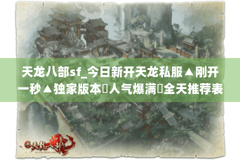 天龙八部sf_今日新开天龙私服▲刚开一秒▲独家版本◈人气爆满◈全天推荐表 天龙八部sf_今日新开天龙私服▲刚开一秒▲独家版本◈人气爆满◈全天推荐表