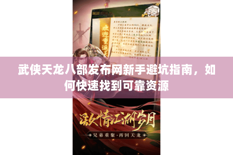 武侠天龙八部发布网新手避坑指南，如何快速找到可靠资源