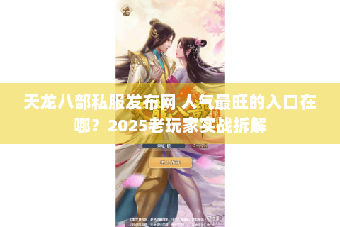 天龙八部私服发布网 人气最旺的入口在哪?2025老玩家实战拆解 天龙八部私服发布网 人气最旺的入口在哪?2025老玩家实战拆解
