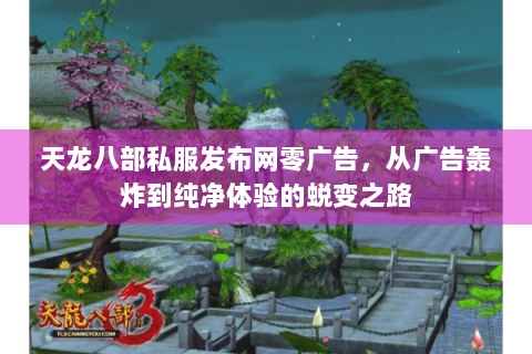 天龙八部私服发布网零广告,从广告轰炸到纯净体验的蜕变之路 天龙八部私服发布网零广告,从广告轰炸到纯净体验的蜕变之路