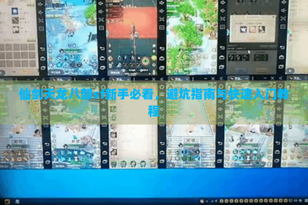 仙剑天龙八部sf新手必看,避坑指南与快速入门教程 仙剑天龙八部sf新手必看,避坑指南与快速入门教程